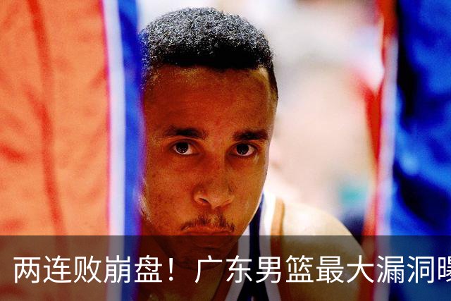 两连败崩盘！广东男篮最大漏洞曝光，40岁威姆斯请缨出山救主