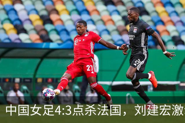 中国女足4:3点杀法国，刘建宏激动点评：被误判还能这么稳定赢球