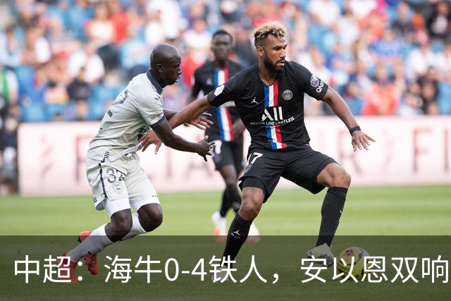 中超：海牛0-4铁人，安以恩双响，姆本扎、热菲尼奥破门