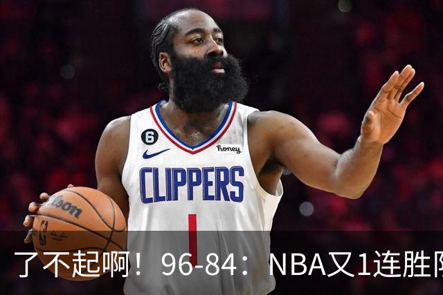 了不起啊！96-84：NBA又1连胜队！当家球星17分也能赢：终结纪录