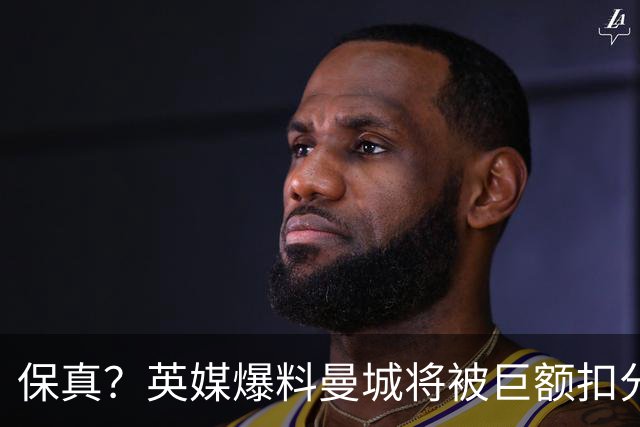 保真？英媒爆料曼城将被巨额扣分，后两季得踢英冠