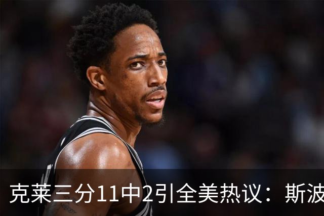 克莱三分11中2引全美热议：斯波难掩失望 被喷该被交易 36岁临近退役边缘