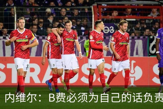 内维尔：B费必须为自己的话负责，今天不能让他首发