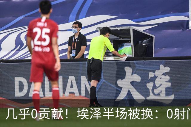 几乎0贡献！埃泽半场被换：0射门0过人0关键传球，英超005评分6.4