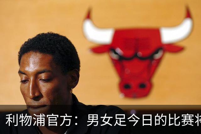 利物浦官方：男女足今日的比赛将按计划进行，不会因风暴延期