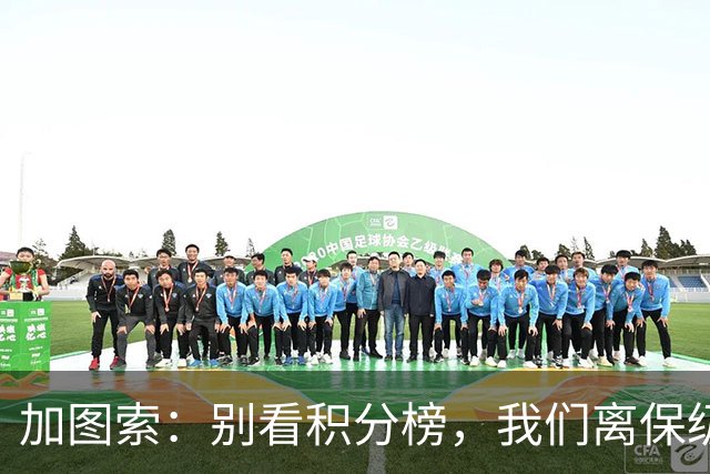 加图索：别看积分榜，我们离保级还差15分