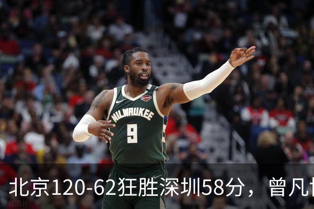 北京120-62狂胜深圳58分，曾凡博19+7，沃特斯三分8中7，贺希宁10分