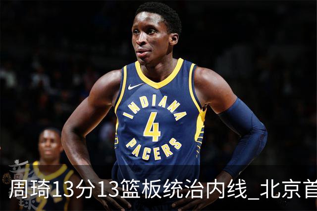 周琦13分13篮板统治内线 北京首钢103-92力克山东豪取五连胜
