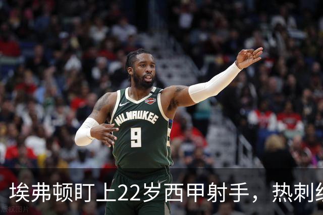 埃弗顿盯上22岁西甲射手，热刺纽卡等四队同抢