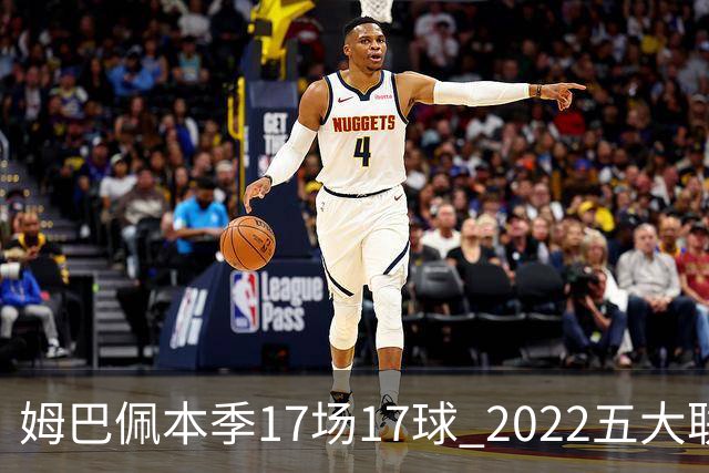姆巴佩本季17场17球 2022五大联赛首位进球30+球员