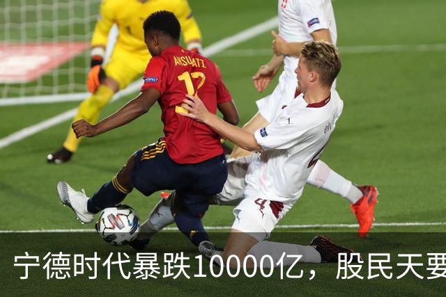 宁德时代暴跌10000亿，股民天要塌了
