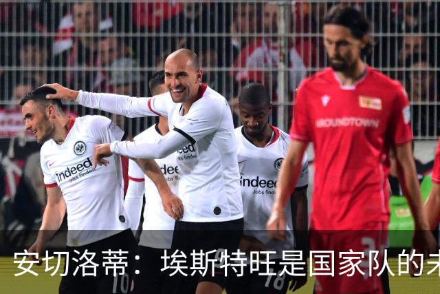 安切洛蒂：埃斯特旺是国家队的未来，和我们在一起对他有好处