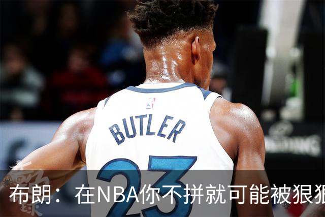 布朗：在NBA你不拼就可能被狠狠教训
