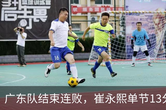 广东队结束连败，崔永熙单节13分；辽宁队被罚6万