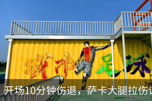 开场10分钟伤退，萨卡大腿拉伤让阿森纳再陷边路危机