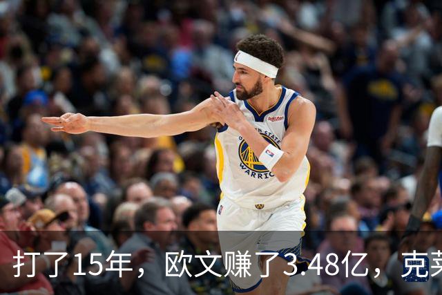 打了15年，欧文赚了3.48亿，克莱2.99亿，同届伦纳德巴特勒呢