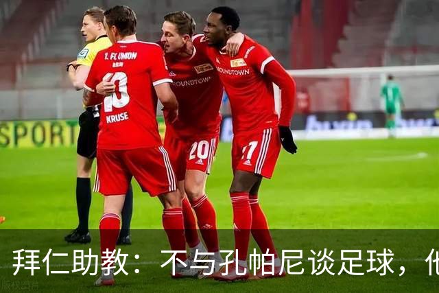 拜仁助教：不与孔帕尼谈足球，他需要与家人共度时光