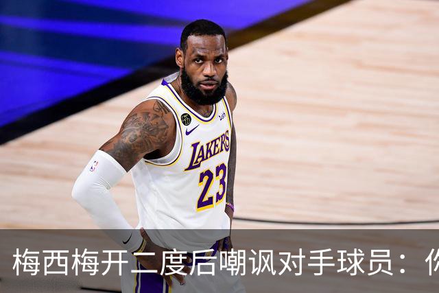 梅西梅开二度后嘲讽对手球员：你是不是还在转圈呢