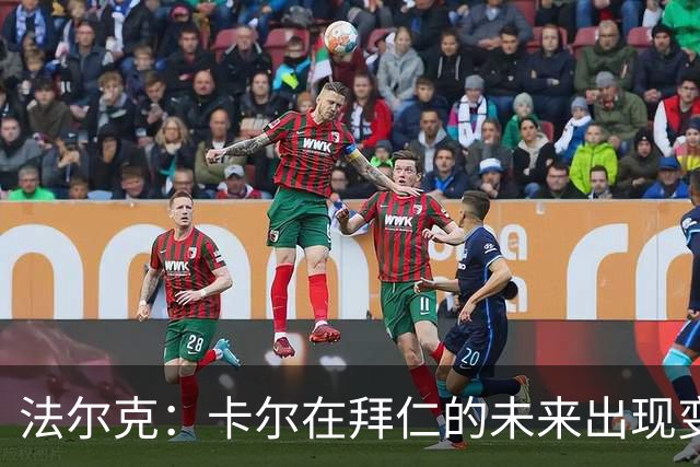 法尔克：卡尔在拜仁的未来出现变数，曼联等队正在关注其动向