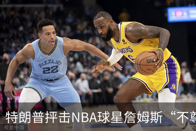 特朗普抨击NBA球星詹姆斯“不尊重”国家 近十年两人多次隔空交锋