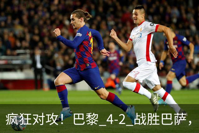 疯狂对攻！巴黎 4‑2 战胜巴萨，巴萨 11 连胜就此画上句号