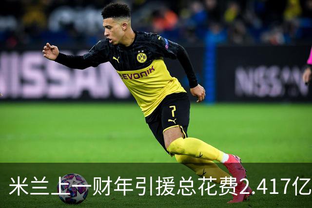 米兰上一财年引援总花费2.417亿欧，拉莫斯7310万居首，西塞840万