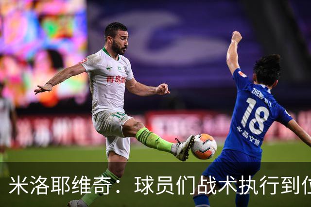 米洛耶维奇：球员们战术执行到位，体现出非常好的拼搏精神
