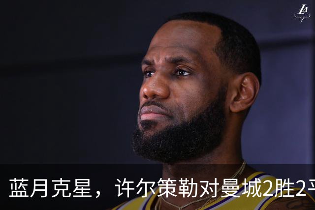 蓝月克星，许尔策勒对曼城2胜2平保持不败