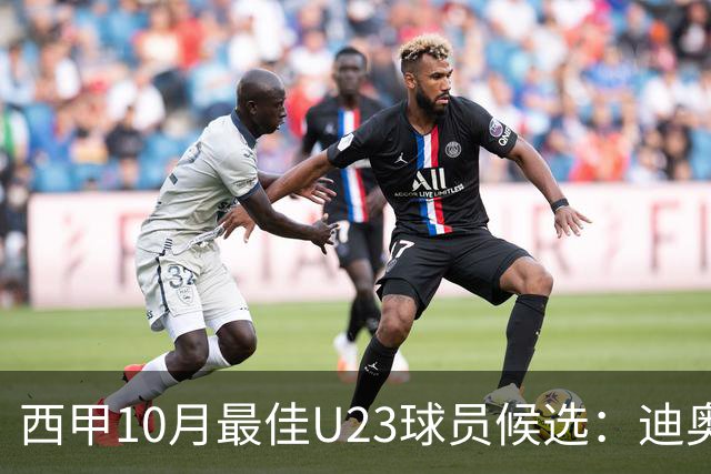 西甲10月最佳U23球员候选：迪奥曼德领衔，洪-马丁在列