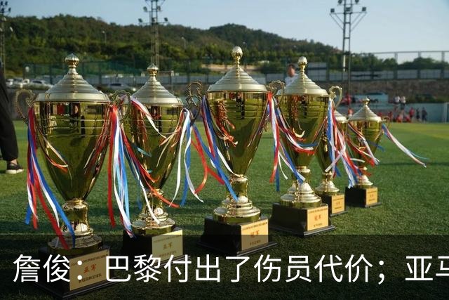 詹俊：巴黎付出了伤员代价；亚马尔进球漂亮但大部分时间表现一般