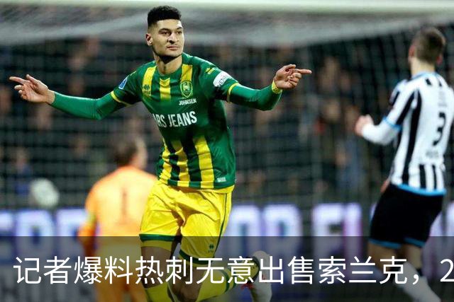 记者爆料热刺无意出售索兰克，29岁前锋10场2球该留吗