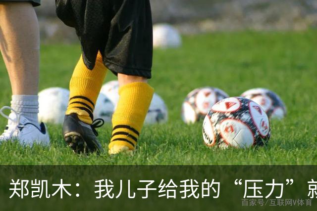 郑凯木：我儿子给我的“压力”就很大，踢不好时回家受他批评