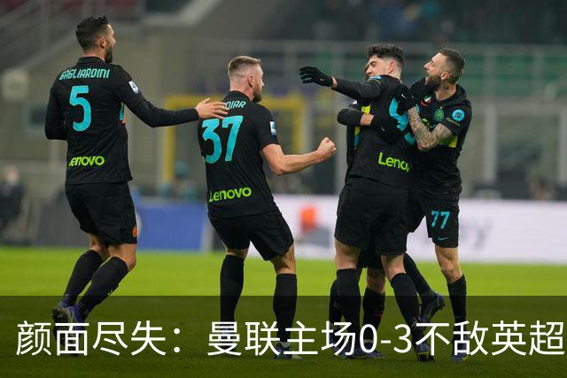 颜面尽失：曼联主场0-3不敌英超第15，连续6轮不胜