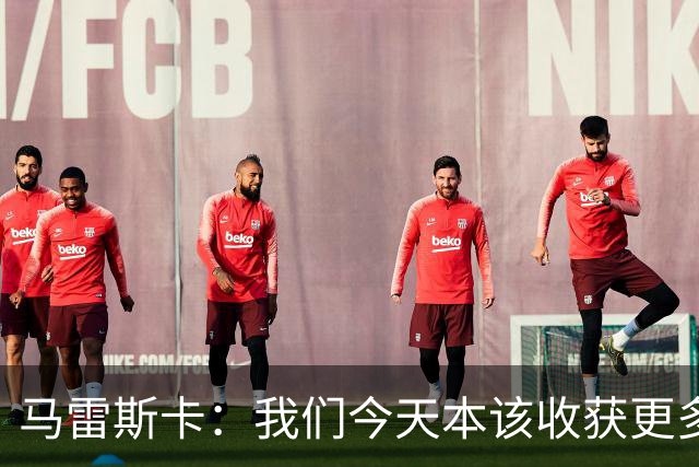 马雷斯卡：我们今天本该收获更多，但我们会从中吸取教训