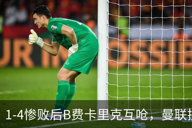 1-4惨败后B费卡里克互呛，曼联换帅倒计时？