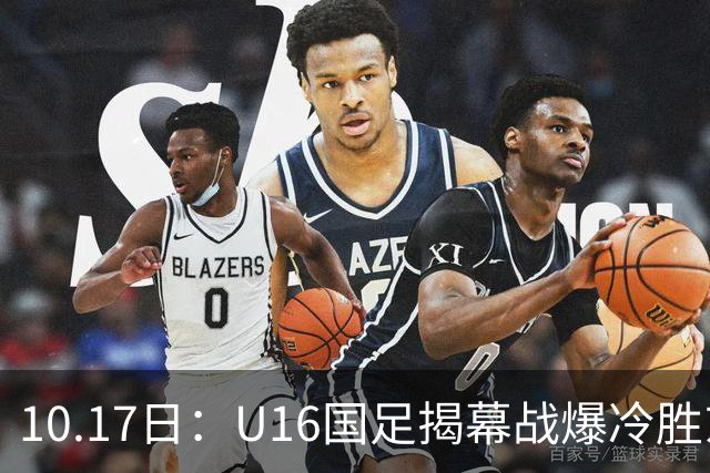 10.17日：U16国足揭幕战爆冷胜东道主卡塔尔，4分钟袁博涵闪击破大巴阵