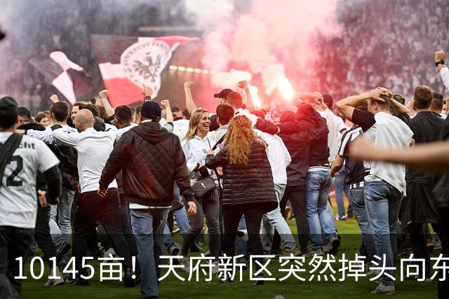 10145亩！天府新区突然掉头向东