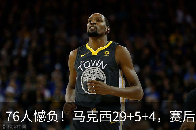 76人憾负！马克西29+5+4，赛后老詹走过去，一把抱住坎宁安