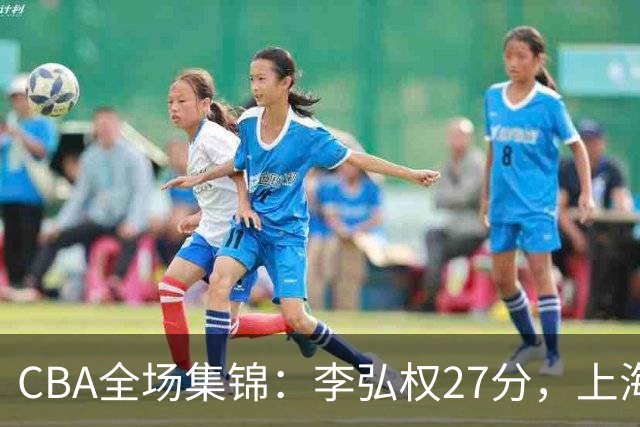 CBA全场集锦：李弘权27分，上海力克广东