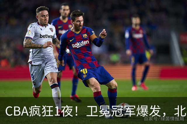 CBA疯狂1夜！卫冕冠军爆发，北控遭首败，深圳迎首胜，积分榜更新