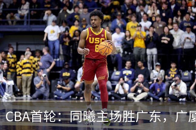 CBA首轮：同曦主场胜广东，广厦16分逆转山西，四川队跨赛季首胜
