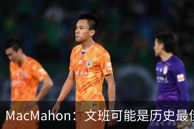 MacMahon：文班可能是历史最佳防守者 但进攻不成熟&缺少招牌进攻